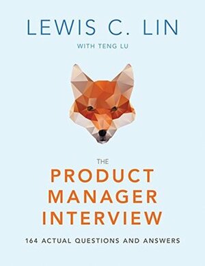 The Product Manager Interview: 164 Actual Questions and Answers by Teng Lu, Lewis C. Lin