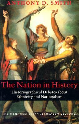 The Nation in History: Historiographical Debates about Ethnicity and Nationalism by Anthony D. Smith