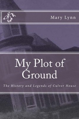 My Plot of Ground: The History and Legends of Culver House by Mary Lynn