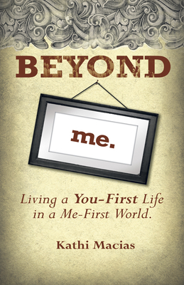 Beyond Me: Living a You-First Life in a Me-First World by Kathi Macias