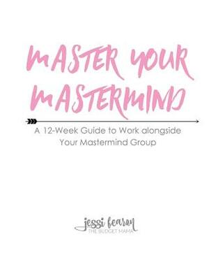 Master Your Mastermind: A 12-Week Guide to Work alongside Your Mastermind Group by Jessi Fearon