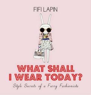 What Shall I Wear Today? Style Secrets Of A Furry Fashionista by Fifi Lapin