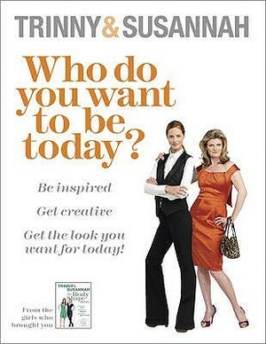Who Do You Want To Be Today?: Be Inspired To Do Something Different by Susannah Constantine, Trinny Woodall