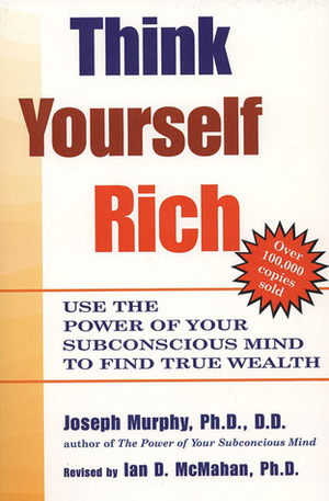 Think Yourself Rich: Use the Power of Your Subconscious Mind to Find True Wealth by Ian D. McMahan, Joseph Murphy