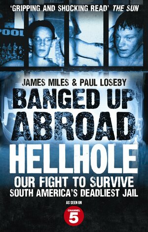Banged Up Abroad: Hellhole: Our Fight to Survive South America's Deadliest Jail by James Miles
