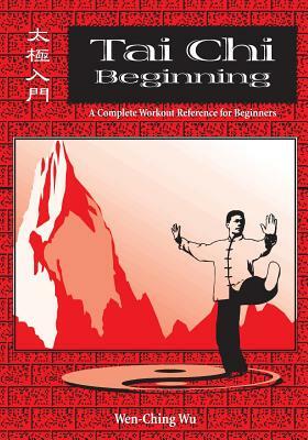 Tai Chi Beginning: A Complete Workout Reference for Beginners by Wen-Ching Wu