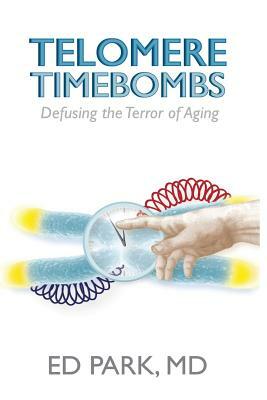 Telomere Timebombs: Defusing the Terror of Aging by Ed Park
