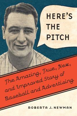 Here's the Pitch: The Amazing, True, New, and Improved Story of Baseball and Advertising by Roberta J. Newman