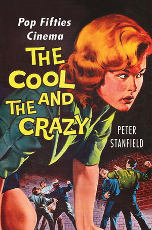 The Cool and the Crazy: Pop Fifties Cinema by Peter Stanfield