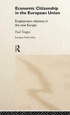 Economic Citizenship in the European Union: Employment Relations in the New Europe by Paul Teague