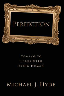 Perfection: Coming to Terms with Being Human by Michael J. Hyde