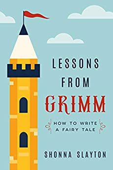 Lessons from Grimm: How to Write a Fairy Tale by Shonna Slayton