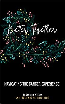 Better Together: Navigating the Cancer Experience by Jessica Walker
