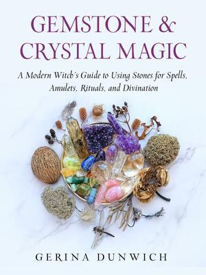 Gemstone and Crystal Magic: A Modern Witch's Guide to Using Stones for Spells, Amulets, Rituals, and Divination by Gerina Dunwich