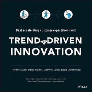 Trend-Driven Innovation: Beat Accelerating Customer Expectations by Maxwell Luthy, David Mattin, Delia Dumitrescu, Henry Mason