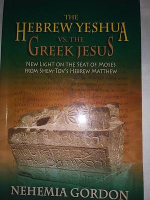 The Hebrew Yeshua vs. the Greek Jesus by Nehemia Gordon, Nehemia Gordon