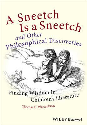 A Sneetch Is a Sneetch and Other Philosophical Discoveries: Finding Wisdom in Children's Literature by Thomas E. Wartenberg