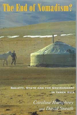 The End of Nomadism?: Society, State and the Environment in Inner Asia by David Sneath, Caroline Humphrey