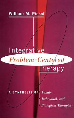 Integrative Problem-Centered Therapy: A Synthesis of Biological, Individual, and Family Therapy by William M. Pinsof