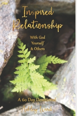 Inspired Relationship: With God, Yourself, & Others by Ashley Ward