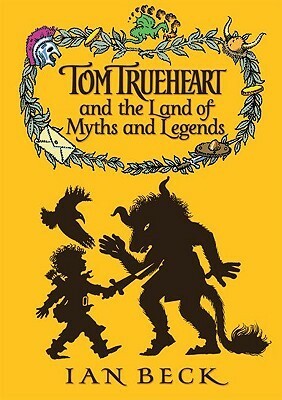 Tom Trueheart and the Land of Myths and Legends by Ian Beck
