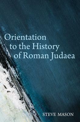 Orientation to the History of Roman Judaea by Steve Mason