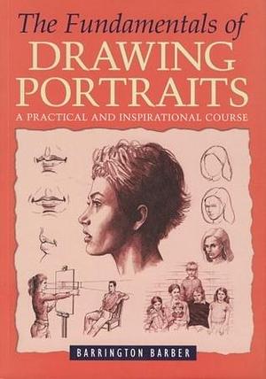 The Fundamentals of Drawing Portraits: A Practical and Inspirational Course by Peter Barber, Peter Barber, Barrington; Stanyer, Barrington; Stanyer