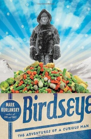 Birdseye: The Adventures of a Curious Man by Mark Kurlansky