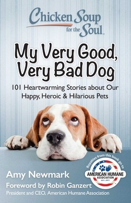 Chicken Soup for the Soul: My Very Good, Very Bad Dog: 101 Heartwarming Stories about Our Happy, Heroic & Hilarious Pets by Amy Newmark