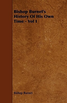 Bishop Burnet's History of His Own Time - Vol I by Bishop Burnet