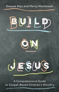 Build on Jesus: A Comprehensive Guide to Gospel-Based Children's Ministry by Deepak Reju, Marty Machowski