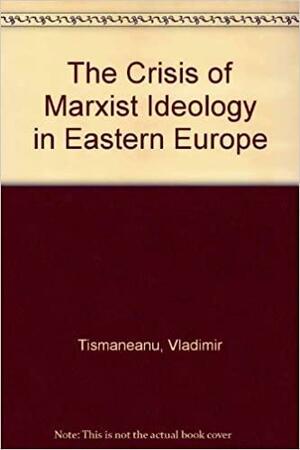 The Crisis Of Marxist Ideology In Eastern Europe: The Poverty Of Utopia by Vladimir Tismăneanu