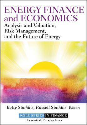 Energy Finance and Economics: Analysis and Valuation, Risk Management, and the Future of Energy by Betty Simkins, Russell Simkins