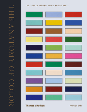 The Anatomy of Color: The Story of Heritage Paints and Pigments by Patrick Baty
