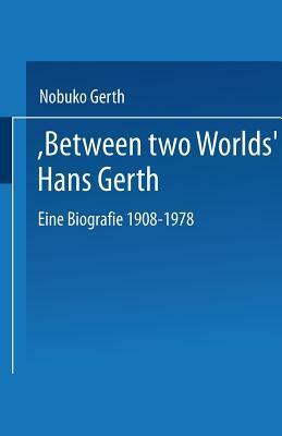 "between Two Worlds" Hans Gerth: Eine Biografie 1908-1978 by Nobuko Gerth