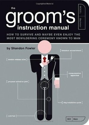 The Groom's Instruction Manual: How to Survive and Possibly Even Enjoy the Most Bewildering Ceremony Known to Man by Shandon Fowler