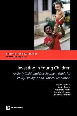 Investing in Young Children: An Early Childhood Development Guide for Policy Dialogue and Project Preparation by Sophie Naudeau, Alexandria Valerio, Naoko Kataoka