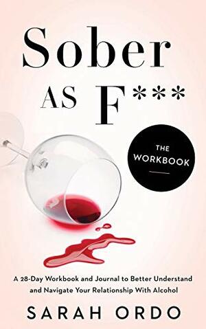 Sober as F***: The Workbook: A 28-Day Workbook and Journal to Better Understand and Navigate Your Relationship With Alcohol by Sarah Ordo