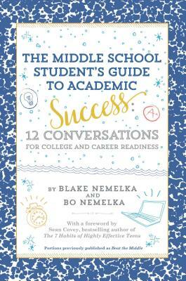 The Middle School Student's Guide to Academic Success: 12 Conversations for College and Career Readiness by Bo Nemelka, Blake Nemelka