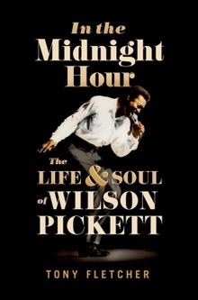 In the Midnight Hour: The Life & Soul of Wilson Pickett by Tony Fletcher