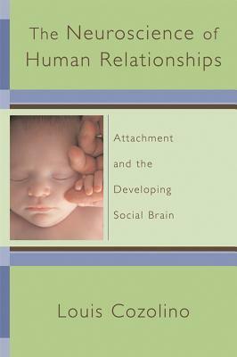 The Neuroscience of Human Relationships: Attachment And the Developing Social Brain by Louis Cozolino