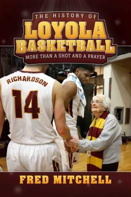 The History of Loyola Basketball: More Than a Shot and a Prayer by Fred Mitchell