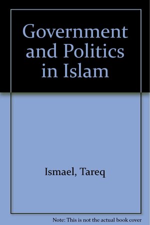 Government and Politics in Islam by Jacqueline Ismael, Tareq Y. Ismael