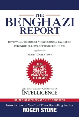 The Benghazi Report: Review of the Terrorist Attacks on U.S. Facilities in Benghazi, Libya, September 11-12, 2012 by U.S. Senate Select Committee on Intelligence, Roger Stone