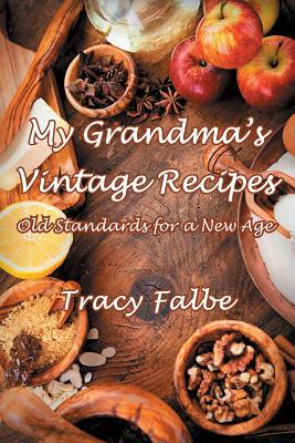 My Grandma's Vintage Recipes: Old Standards for a New Age by Tracy Falbe