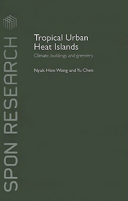 Tropical Urban Heat Islands: Climate, Buildings and Greenery by Yu Chen, Nyuk Hien Wong