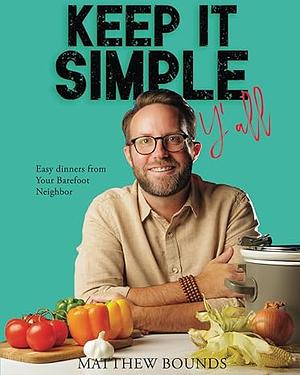 Keep It Simple Y'all: Easy dinners from Your Barefoot Neighbor by Matthew Bounds