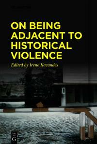 On Being Adjacent to Historical Violence by Irene Kacandes
