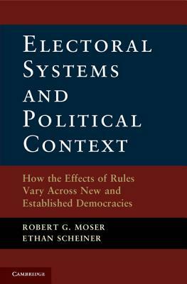 Electoral Systems and Political Context by Ethan Scheiner, Robert G. Moser