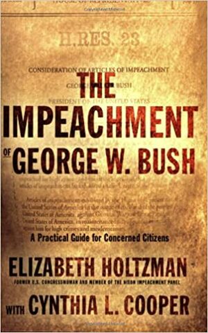 The Impeachment of George W. Bush: A Practical Guide for Concerned Citizens by Elizabeth Holtzman, Cynthia L. Cooper